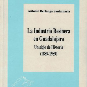 La Industria resinera en Guadalajara. Un siglo de Historia (1889 – 1989). Antonio Berlanga Santamaría, 1997. (Premio 1998)